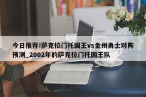 今日推荐!萨克拉门托国王vs金州勇士对阵预测_2002年的萨克拉门托国王队