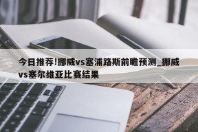 今日推荐!挪威vs塞浦路斯前瞻预测_挪威vs塞尔维亚比赛结果