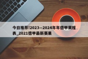 今日推荐!2023—2024年年德甲赛程表_2021德甲最新赛果