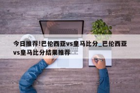 今日推荐!巴伦西亚vs皇马比分_巴伦西亚vs皇马比分结果推荐