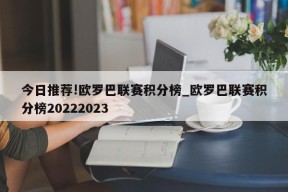 今日推荐!欧罗巴联赛积分榜_欧罗巴联赛积分榜20222023