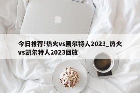 今日推荐!热火vs凯尔特人2023_热火vs凯尔特人2023回放