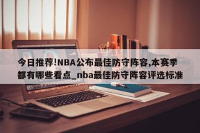 今日推荐!NBA公布最佳防守阵容,本赛季都有哪些看点_nba最佳防守阵容评选标准