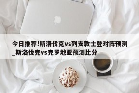 今日推荐!斯洛伐克vs列支敦士登对阵预测_斯洛伐克vs克罗地亚预测比分