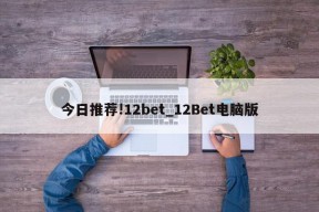 今日推荐!12bet_12Bet电脑版