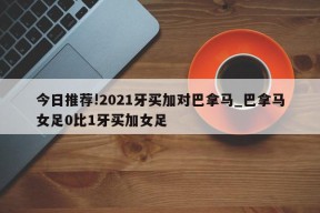 今日推荐!2021牙买加对巴拿马_巴拿马女足0比1牙买加女足