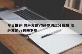 今日推荐!奥萨苏纳VS赫罗纳比分预测_奥萨苏纳vs巴塞罗那