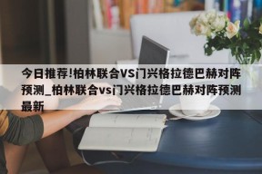 今日推荐!柏林联合VS门兴格拉德巴赫对阵预测_柏林联合vs门兴格拉德巴赫对阵预测最新