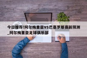 今日推荐!阿尔梅里亚VS巴塞罗那赛前预测_阿尔梅里亚足球俱乐部