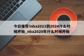 今日推荐!nba2023到2024什么时候开始_nba2020年什么时候开始