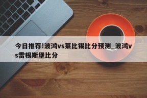 今日推荐!波鸿vs莱比锡比分预测_波鸿vs雷根斯堡比分