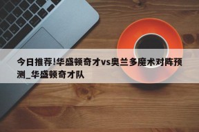 今日推荐!华盛顿奇才vs奥兰多魔术对阵预测_华盛顿奇才队