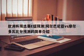 欧洲杯预选赛E组预测:阿尔巴尼亚vs摩尔多瓦比分预测的简单介绍