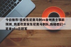 今日推荐!圣安东尼奥马刺vs金州勇士赛前预测_我喜欢圣安东尼奥马刺队,我赌他们一定拿nba总冠军