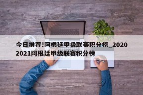 今日推荐!阿根廷甲级联赛积分榜_20202021阿根廷甲级联赛积分榜