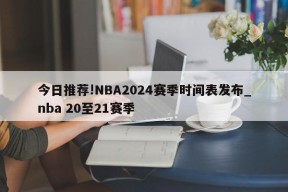 今日推荐!NBA2024赛季时间表发布_nba 20至21赛季