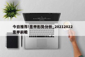 今日推荐!意甲形势分析_20212022意甲前瞻