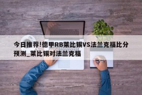 今日推荐!德甲RB莱比锡VS法兰克福比分预测_莱比锡对法兰克福