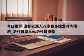 今日推荐!洛杉矶湖人vs多伦多猛龙对阵预测_洛杉矶湖人vs洛杉矶快船