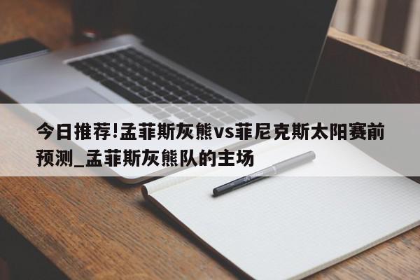 今日推荐!孟菲斯灰熊vs菲尼克斯太阳赛前预测_孟菲斯灰熊队的主场  第1张