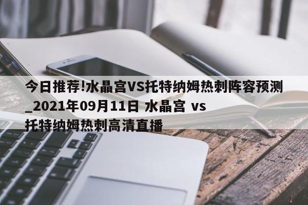 今日推荐!水晶宫VS托特纳姆热刺阵容预测_2021年09月11日 水晶宫 vs 托特纳姆热刺高清直播  第1张