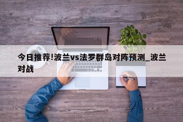 今日推荐!波兰vs法罗群岛对阵预测_波兰对战  第1张