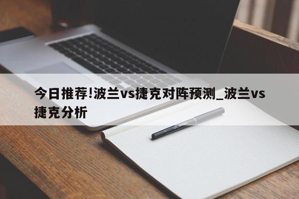 今日推荐!波兰vs捷克对阵预测_波兰vs捷克分析  第1张