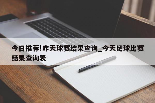 今日推荐!昨天球赛结果查询_今天足球比赛结果查询表  第1张