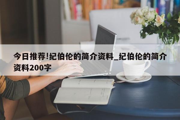 今日推荐!纪伯伦的简介资料_纪伯伦的简介资料200字  第1张