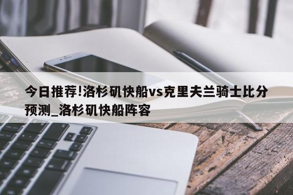 今日推荐!洛杉矶快船vs克里夫兰骑士比分预测_洛杉矶快船阵容  第1张