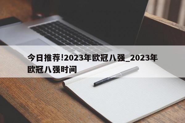 今日推荐!2023年欧冠八强_2023年欧冠八强时间  第1张