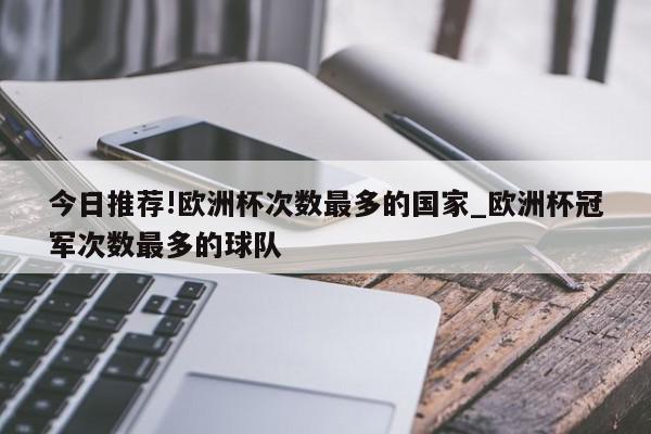 今日推荐!欧洲杯次数最多的国家_欧洲杯冠军次数最多的球队  第1张