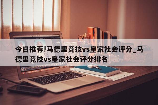 今日推荐!马德里竞技vs皇家社会评分_马德里竞技vs皇家社会评分排名  第1张