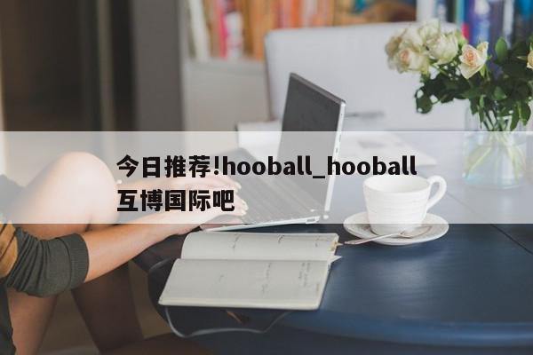 今日推荐!hooball_hooball互博国际吧  第1张