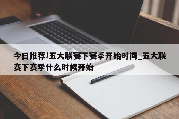 今日推荐!五大联赛下赛季开始时间_五大联赛下赛季什么时候开始  第1张