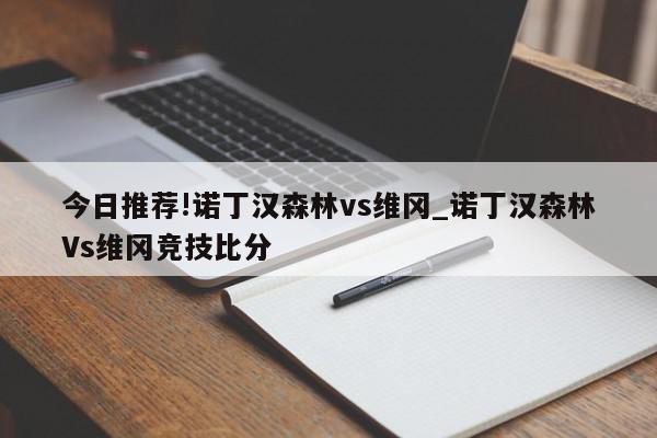 今日推荐!诺丁汉森林vs维冈_诺丁汉森林Vs维冈竞技比分  第1张