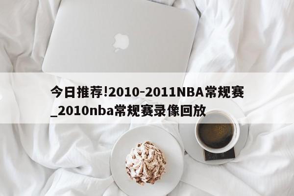 今日推荐!2010-2011NBA常规赛_2010nba常规赛录像回放  第1张