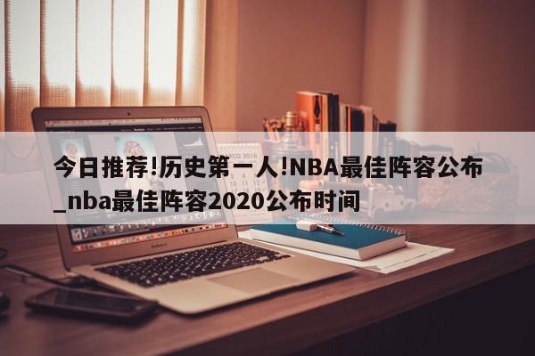 今日推荐!历史第一人!NBA最佳阵容公布_nba最佳阵容2020公布时间  第1张