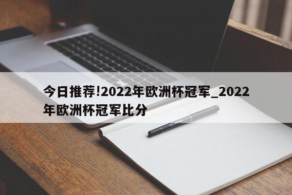 今日推荐!2022年欧洲杯冠军_2022年欧洲杯冠军比分  第1张