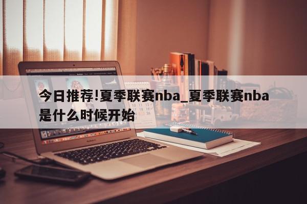 今日推荐!夏季联赛nba_夏季联赛nba是什么时候开始  第1张