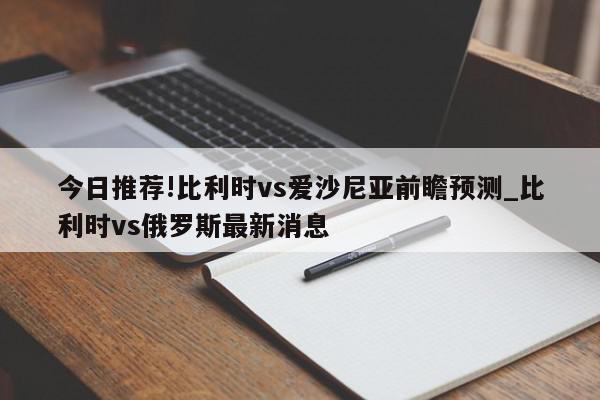 今日推荐!比利时vs爱沙尼亚前瞻预测_比利时vs俄罗斯最新消息  第1张