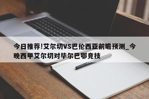 今日推荐!艾尔切VS巴伦西亚前瞻预测_今晚西甲艾尔切对毕尔巴鄂竞技  第1张