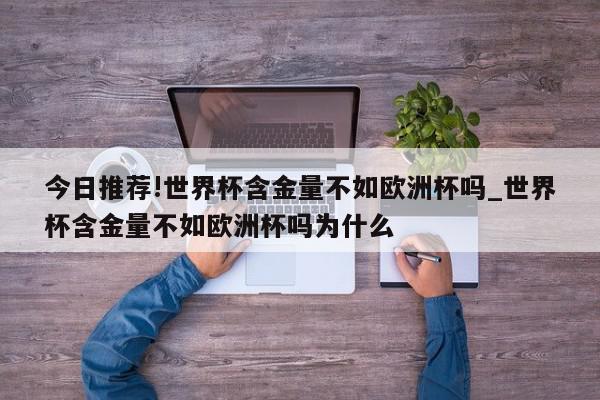 今日推荐!世界杯含金量不如欧洲杯吗_世界杯含金量不如欧洲杯吗为什么  第1张