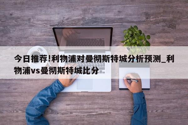 今日推荐!利物浦对曼彻斯特城分析预测_利物浦vs曼彻斯特城比分  第1张