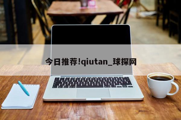 今日推荐!qiutan_球探网  第1张