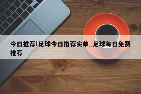 今日推荐!足球今日推荐实单_足球每日免费推荐  第1张