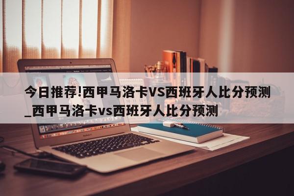 今日推荐!西甲马洛卡VS西班牙人比分预测_西甲马洛卡vs西班牙人比分预测  第1张