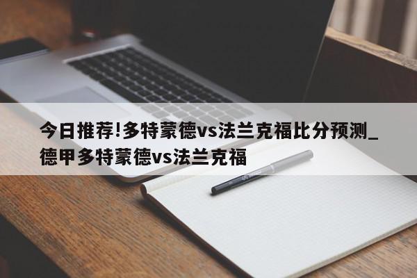 今日推荐!多特蒙德vs法兰克福比分预测_德甲多特蒙德vs法兰克福  第1张