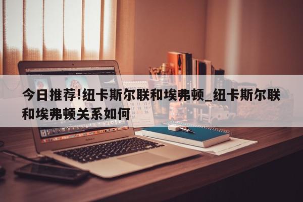 今日推荐!纽卡斯尔联和埃弗顿_纽卡斯尔联和埃弗顿关系如何  第1张