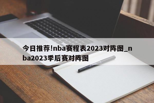 今日推荐!nba赛程表2023对阵图_nba2023季后赛对阵图  第1张